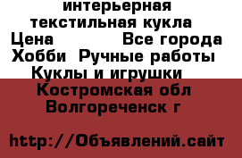 интерьерная текстильная кукла › Цена ­ 2 500 - Все города Хобби. Ручные работы » Куклы и игрушки   . Костромская обл.,Волгореченск г.